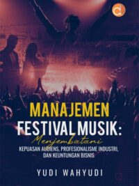 Buku Manajemen Festival Musik: Menjembatani Kepuasan Audiens, Profesionalisme Industri, dan Keuntungan Bisnis