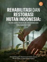 Buku Rehabilitasi Dan Restorasi Hutan Indonesia: Dilema Lahan, Solusi Iklim, Dan Optimalisasi Kebijakan Kehutanan