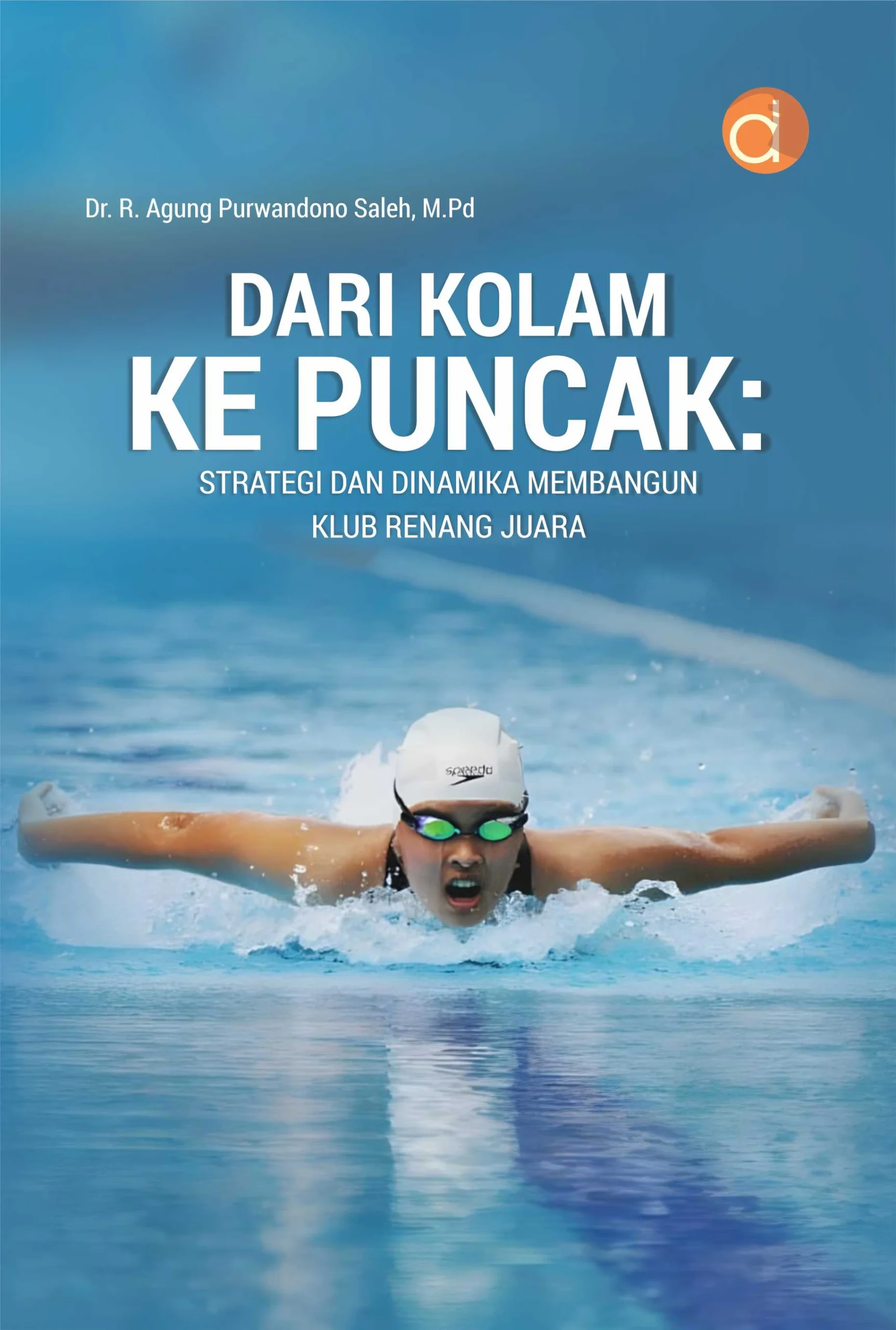 Buku Dari Kolam Ke Puncak: Strategi dan Dinamika Membangun Klub Renang Juara