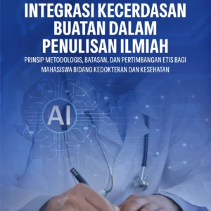 Buku Integrasi Kecerdasan Buatan dalam Penulisan Ilmiah Prinsip Metodologis, Batasan, dan Pertimbangan Etis Bagi Mahasiswa Bidang Kedokteran dan Kesehatan