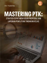 Buku Mastering PTK: Strategi Cepat Menyusun Proposal dan Laporan Penelitian Tindakan Kelas